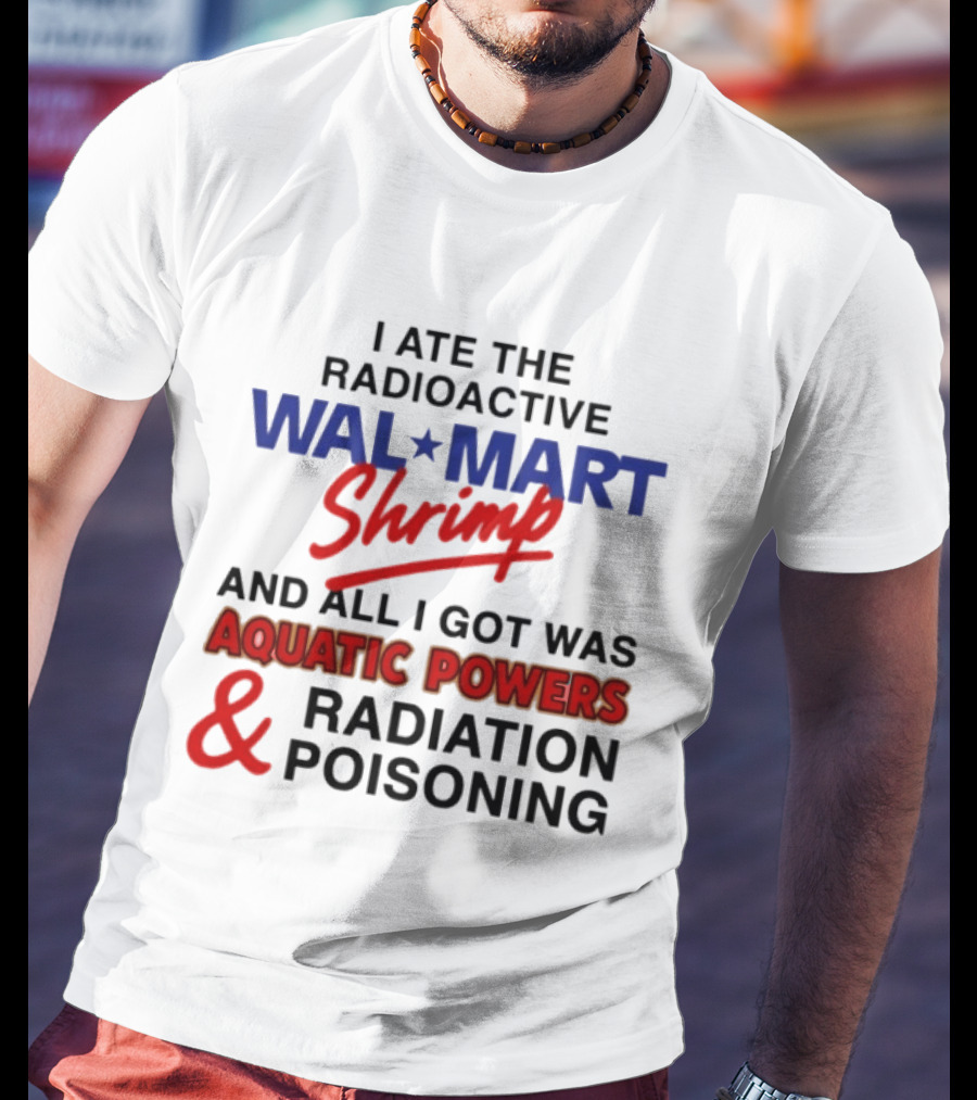 I Ate The Radioactive Walmart Shrimp Aquatic Powers And Radiation Poisoning T-Shirt