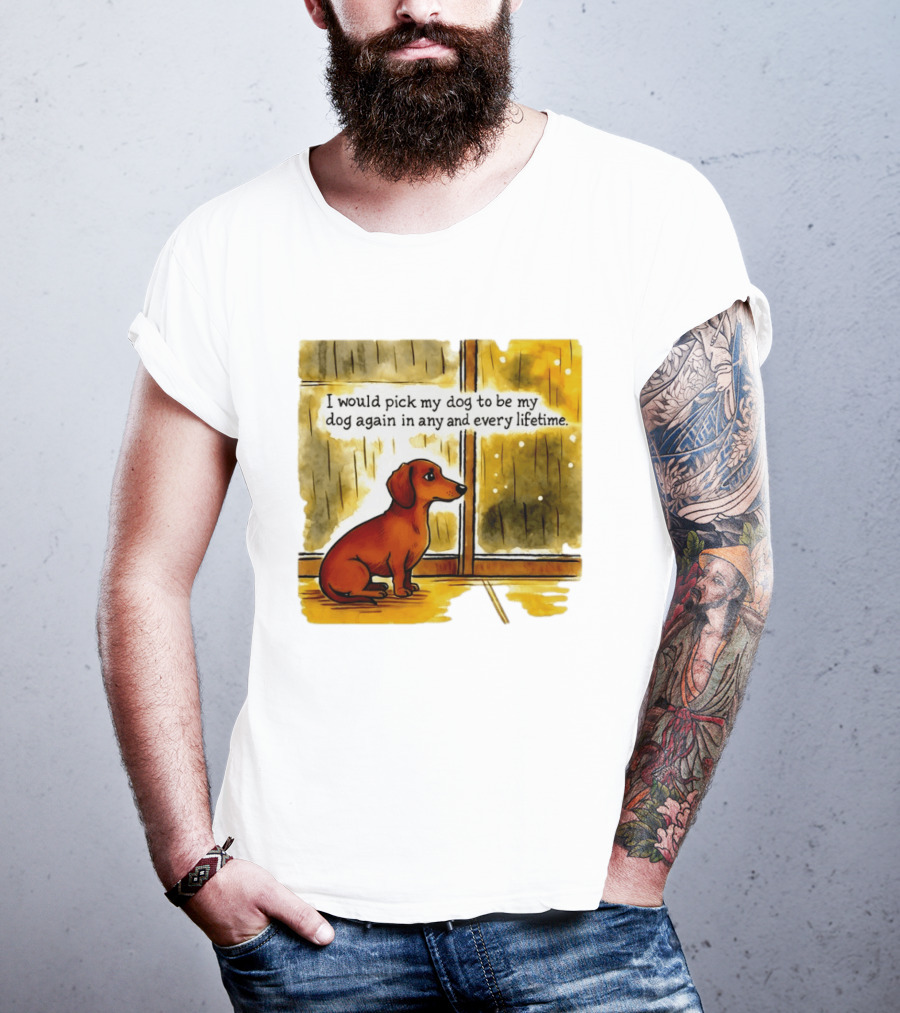 I Would Pick My Dog To Be My Dog Again In Any And Every Lifetime Dachshund By Window T-Shirt
