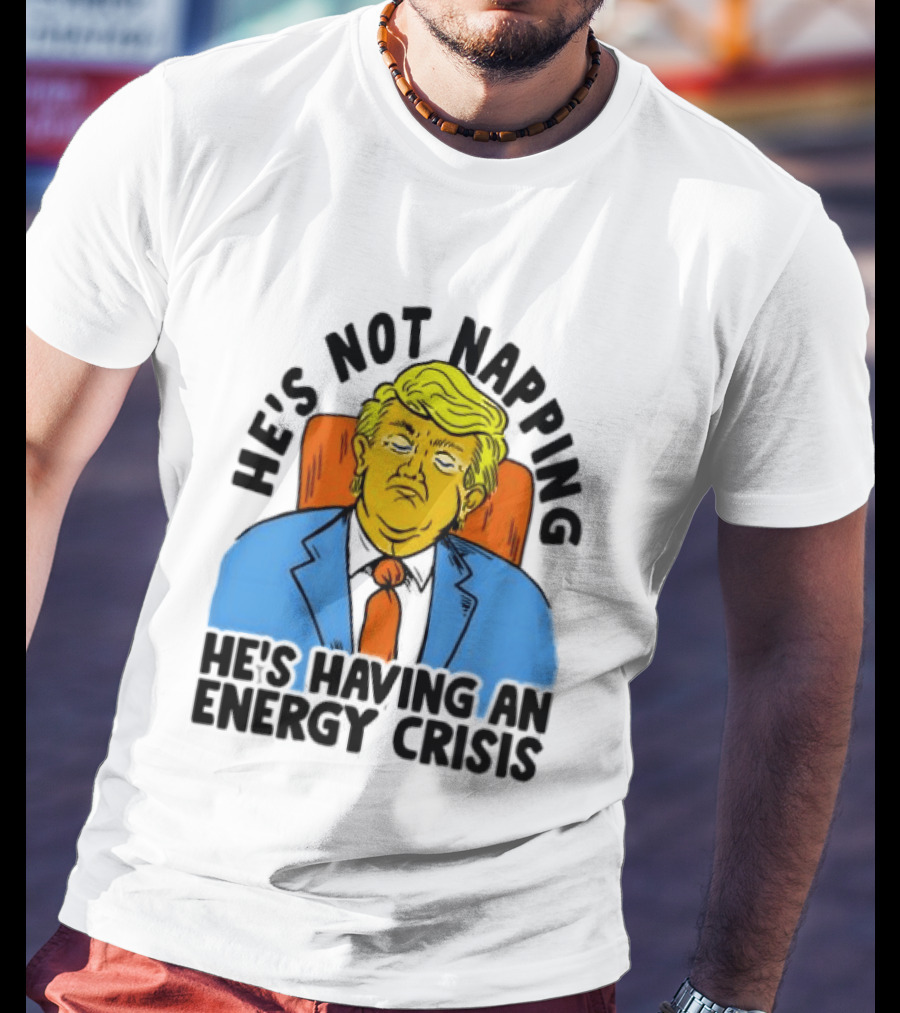 He's Not Napping He's Having An Energy Crisis Trump Sarcastic Boss Dog T-Shirt