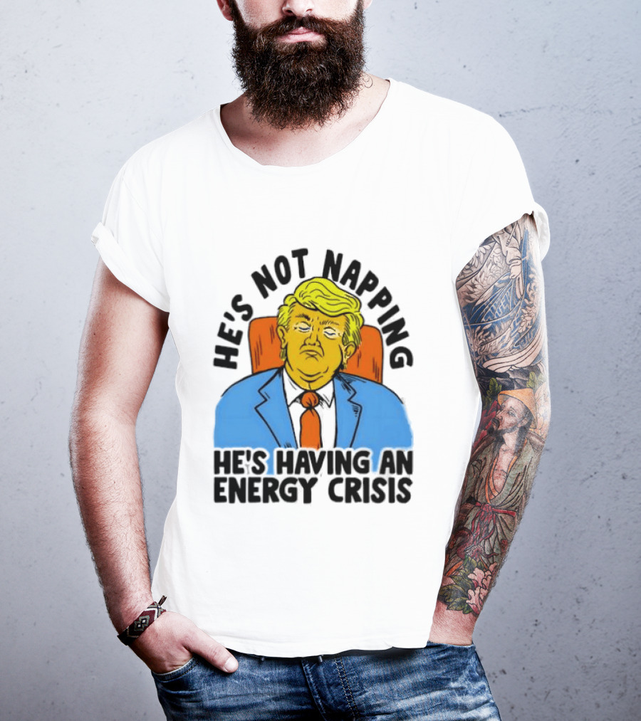 He's Not Napping He's Having An Energy Crisis Trump Sarcastic Boss Dog T-Shirt