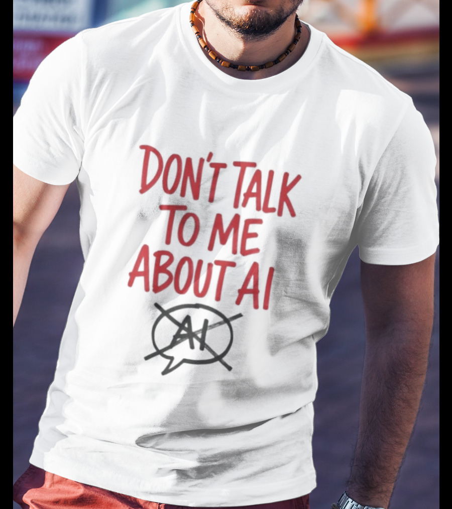 Don't Talk To Me About AI Anti AI T-Shirt