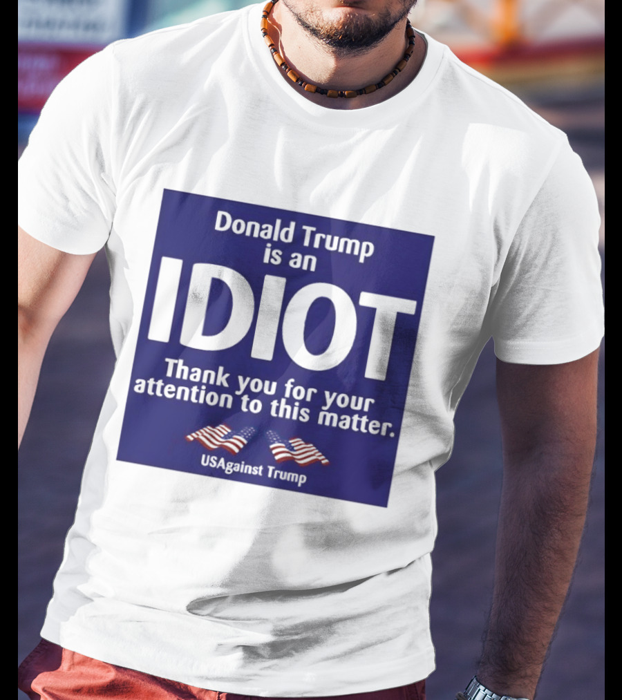 Donald Trump Is An Idiot Thank You For Your Attention To This Matter USAgainst1 Trump T-Shirt