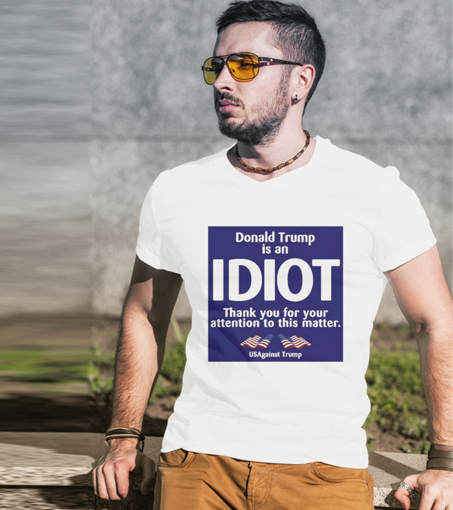 Donald Trump Is An Idiot Thank You For Your Attention To This Matter USAgainst1 Trump T-Shirt