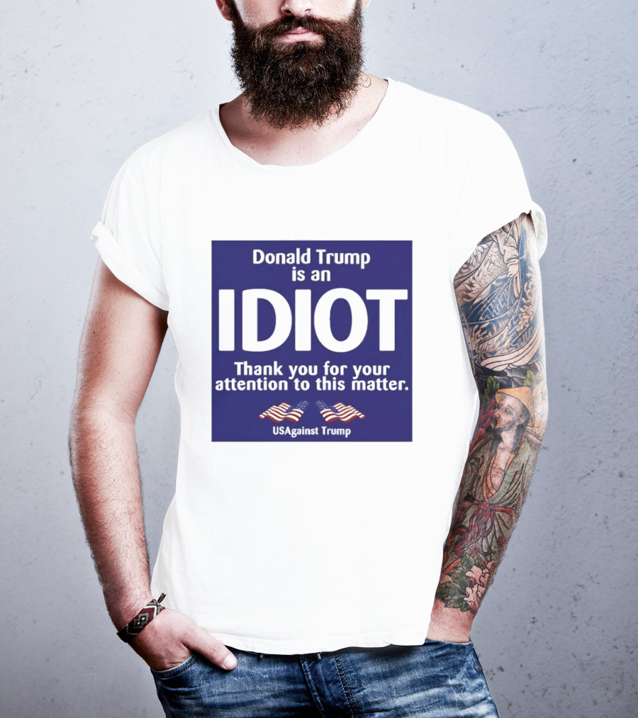 Donald Trump Is An Idiot Thank You For Your Attention To This Matter USAgainst1 Trump T-Shirt