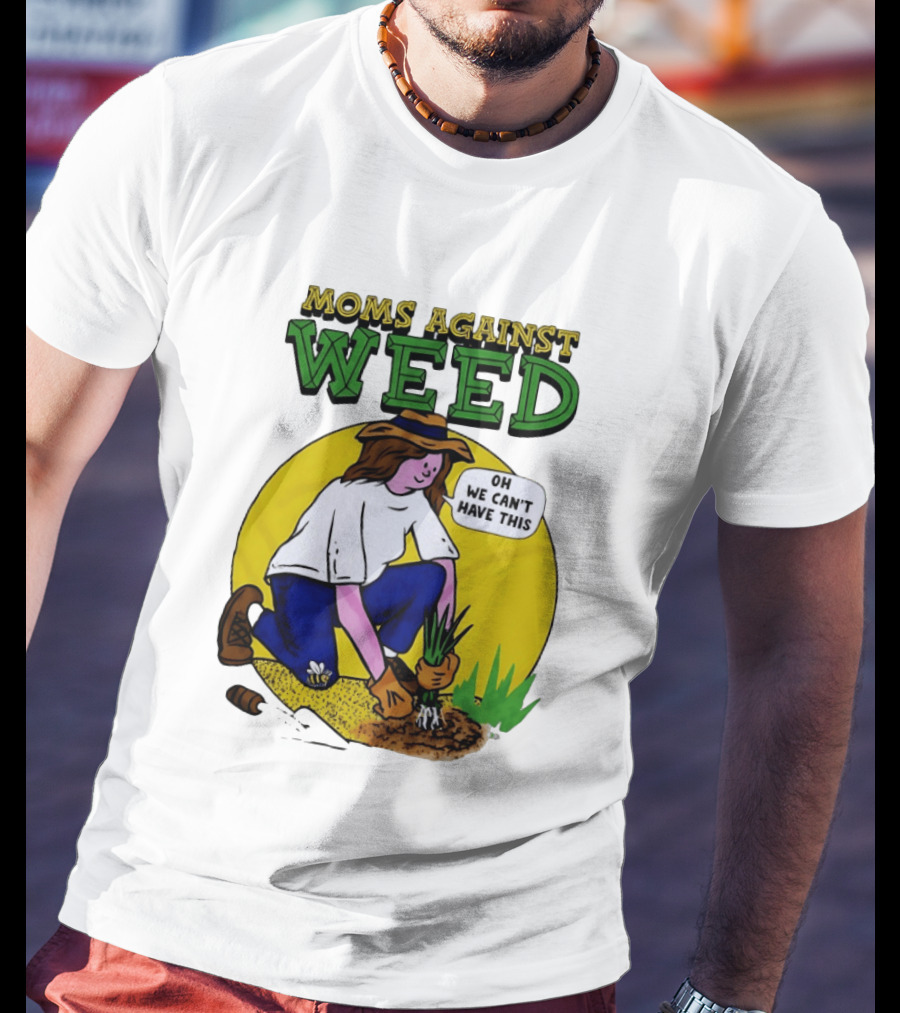 Moms Against Weed Oh We Can't Have This Gardening T-Shirt