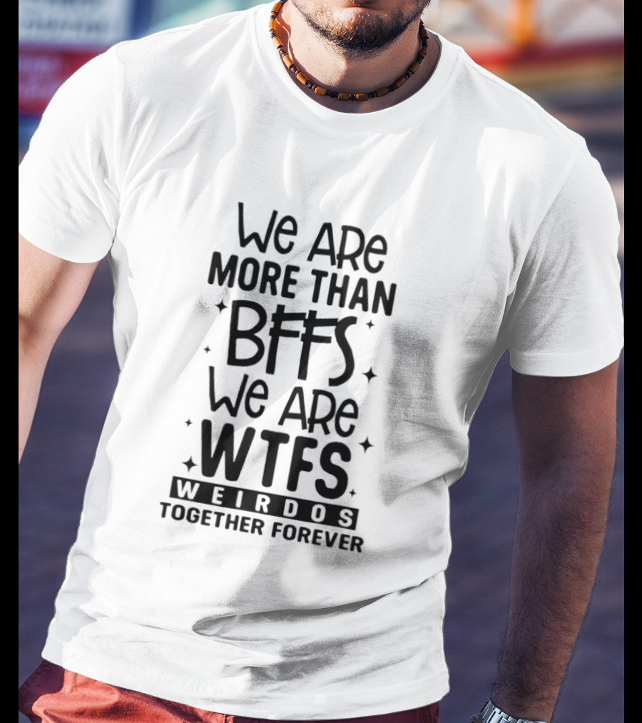 We Are More Than BFFS We Are WTFS Weirdos Together Forever T-Shirt