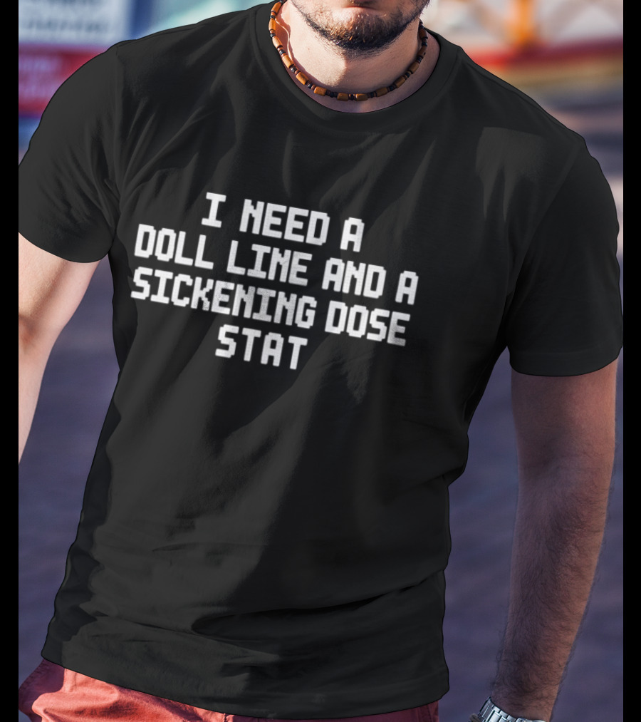 I Need A Doll Line And A Sickening Dose Stat T-Shirt