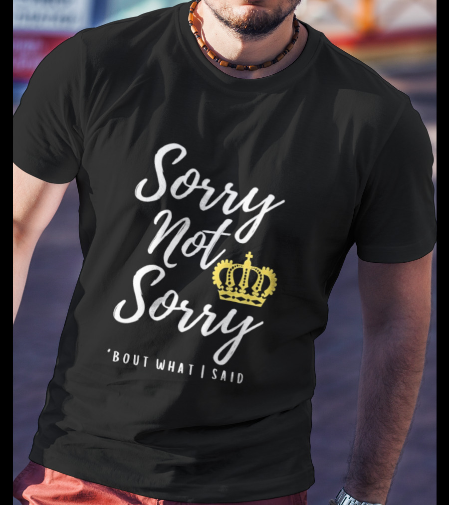 Sorry Not Sorry Bout What I Said Crown T-Shirt