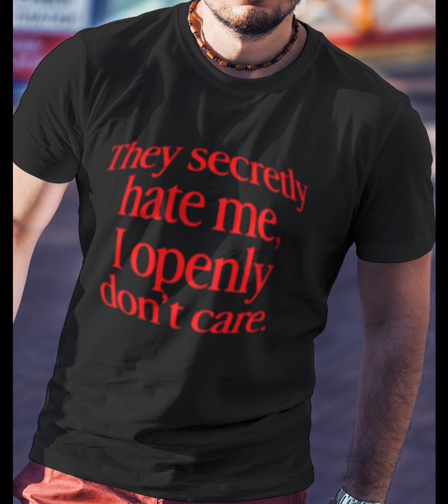 They Secretly Hate Me I Openly Don't Care Bold Red Lettering T-Shirt