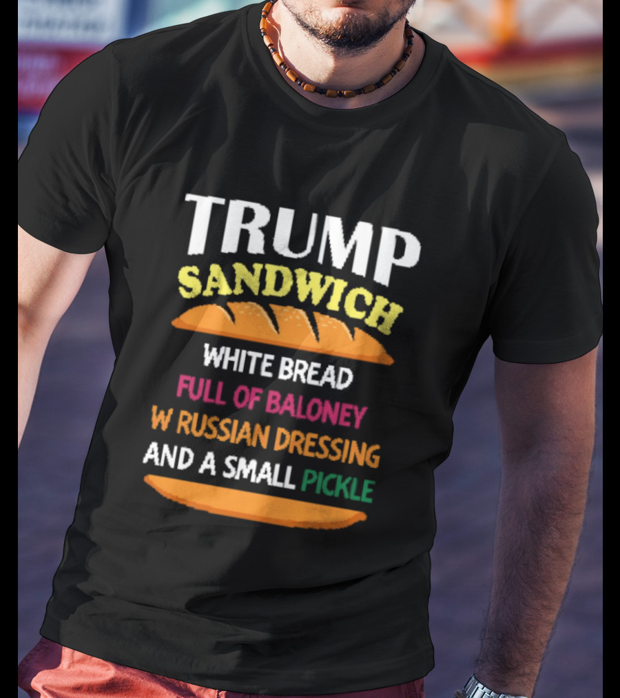 Trump Sandwich White Bread Full Of Baloney Russian Dressing Small Pickle T-Shirt