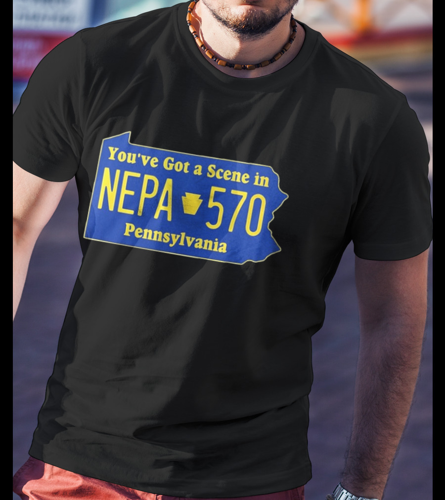 You've Got A Scene In NEPA 570 Pennsylvania T-Shirt