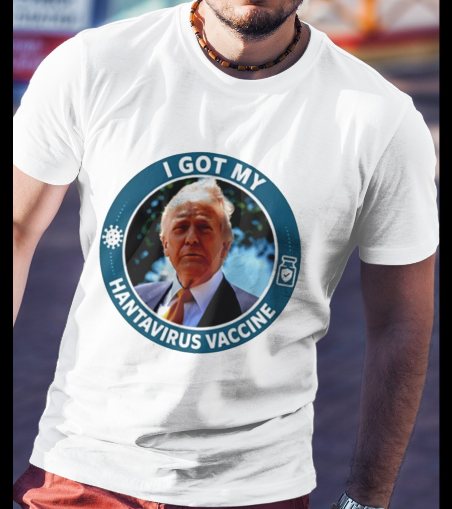 I Got My Hantavirus Vaccine Donald Trump T-Shirt