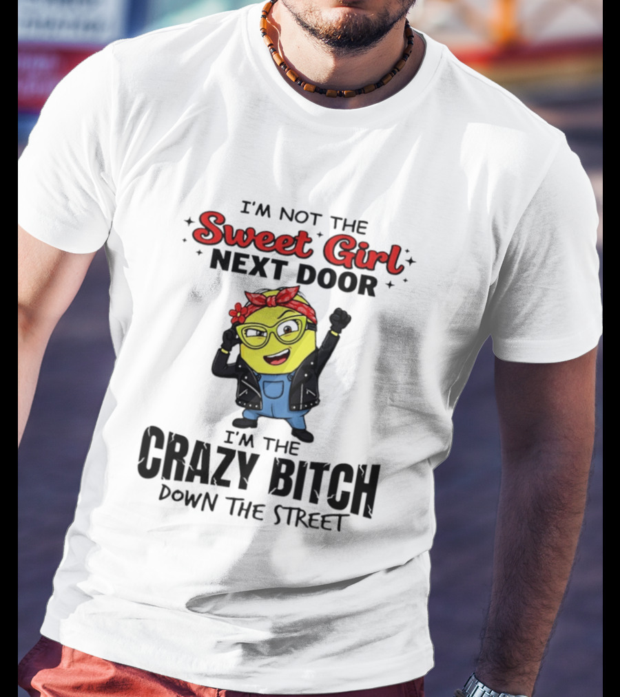 I'm Not The Sweet Girl Next Door I'm The Crazy Down The Street Minion T-Shirt
