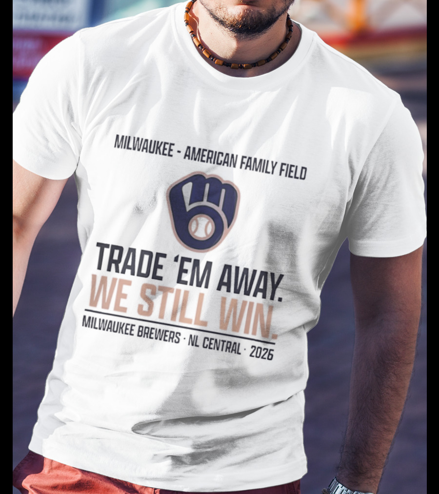 Milwaukee Brewers Trade 'Em Away We Still Win American Family Field NL Central 2026 T-Shirt