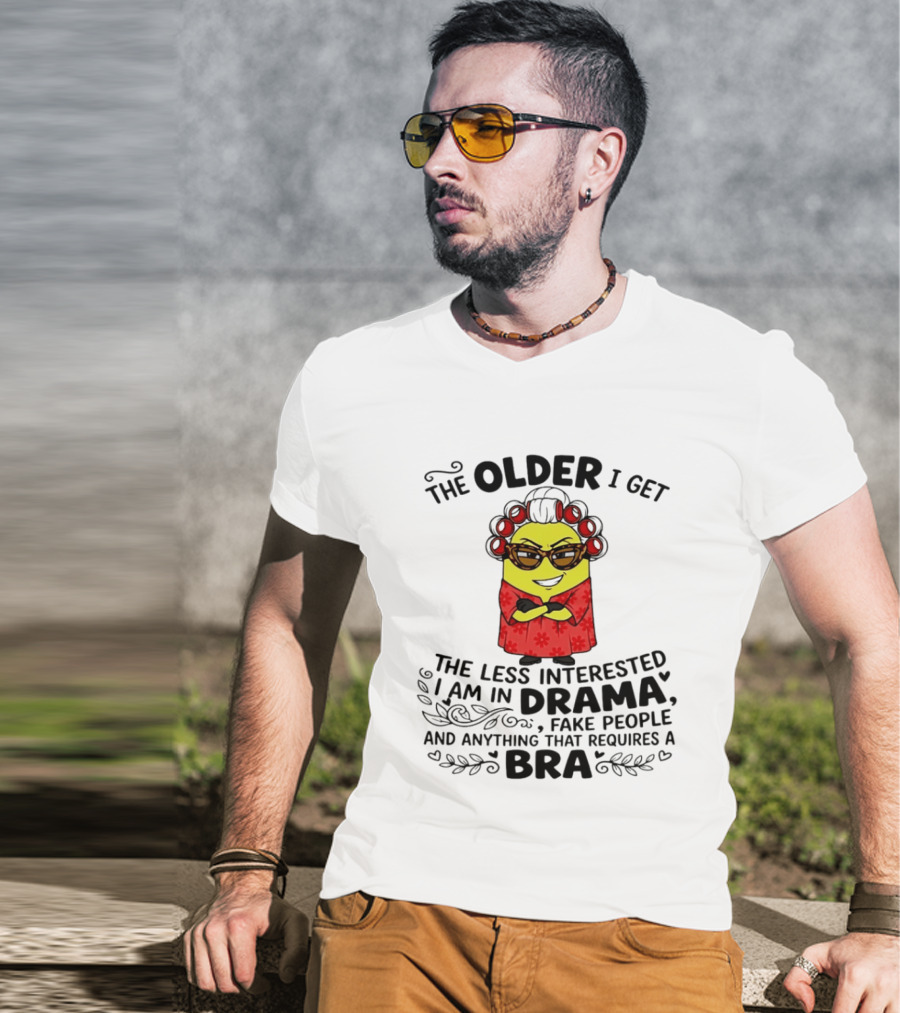 The Older I Get Less Interested In Drama Fake People Minion Anything Requires Bra T-Shirt