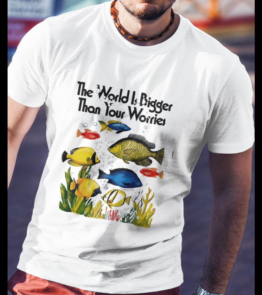 The World Is Bigger Than Your Worries Colorful Fishes In Ocean Scene T-Shirt