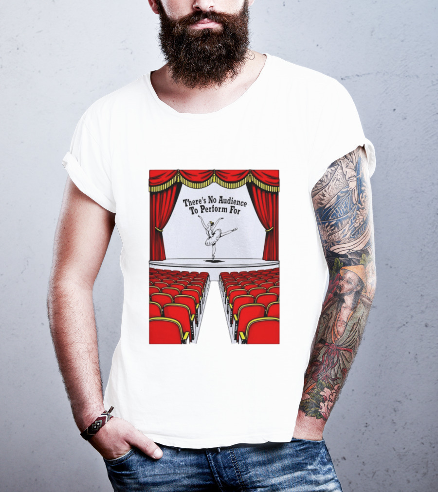 There's No Audience To Perform For Ballet Stage Scene T-Shirt