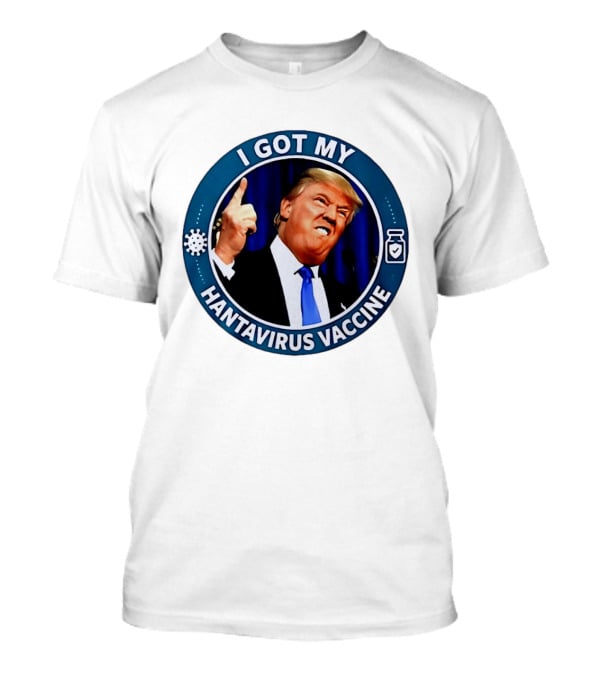 I Got My Hantavirus Vaccine Trump T-Shirt