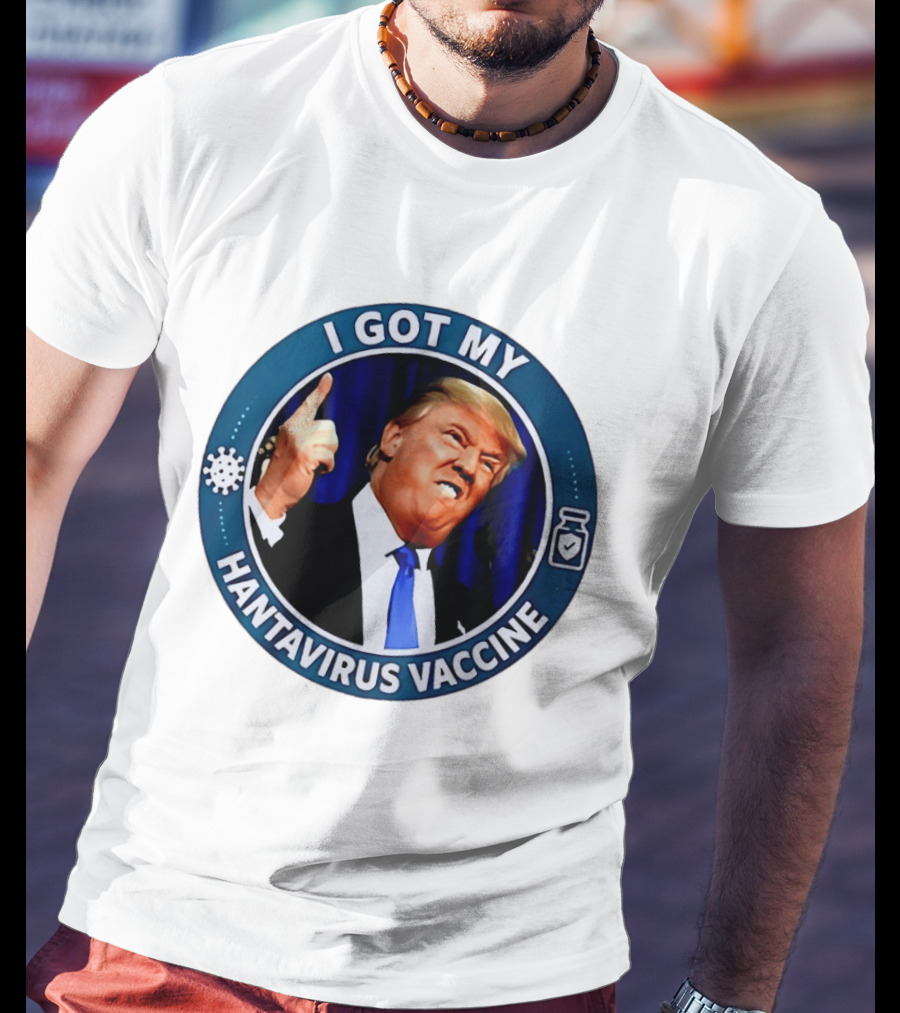 I Got My Hantavirus Vaccine Trump T-Shirt
