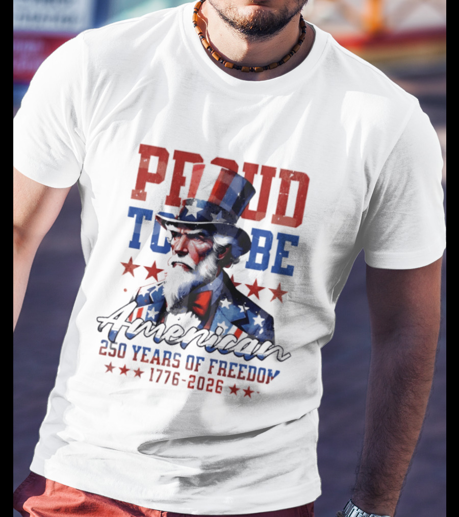 Proud To Be American Uncle Sam 250 Years Of Freedom 1776 2026 T-Shirt