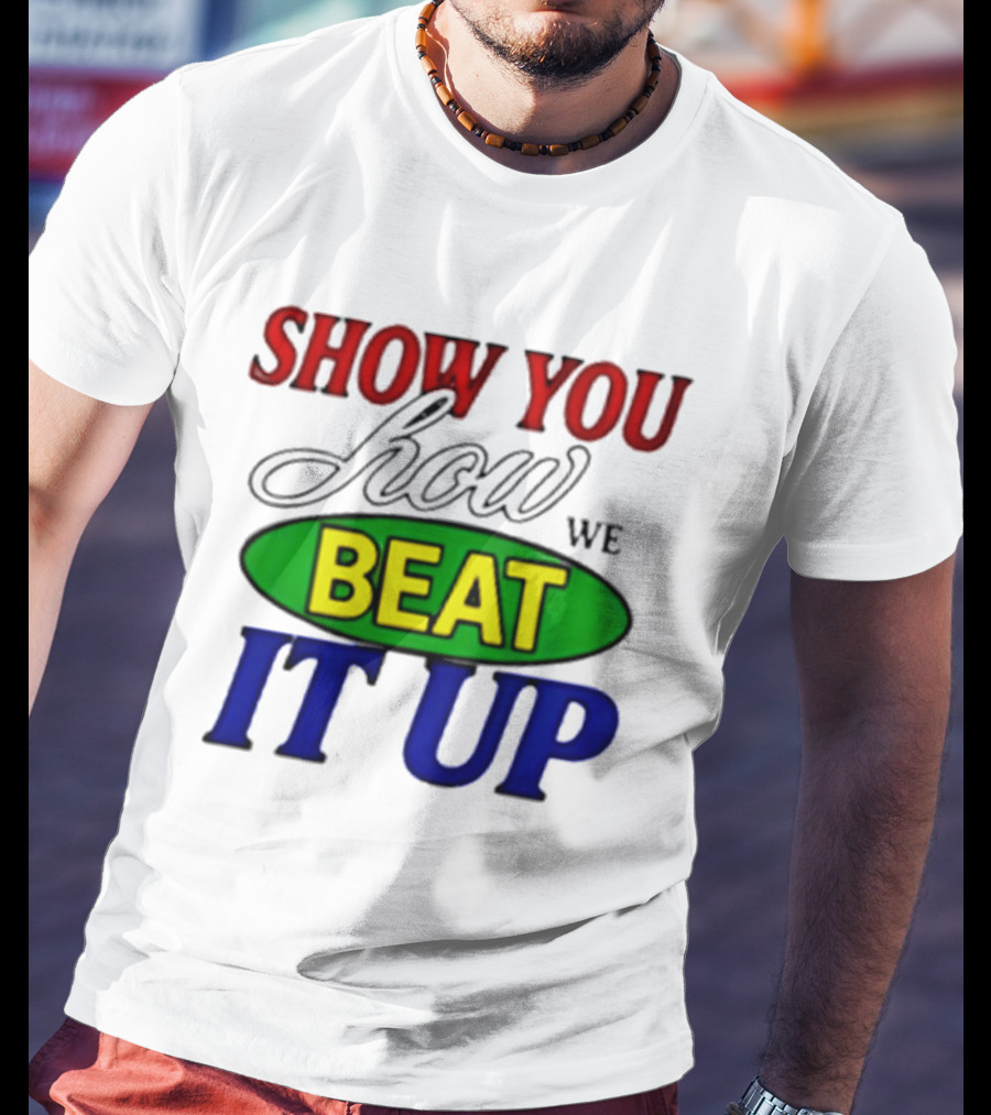 Show You How We Beat It Up T-Shirt