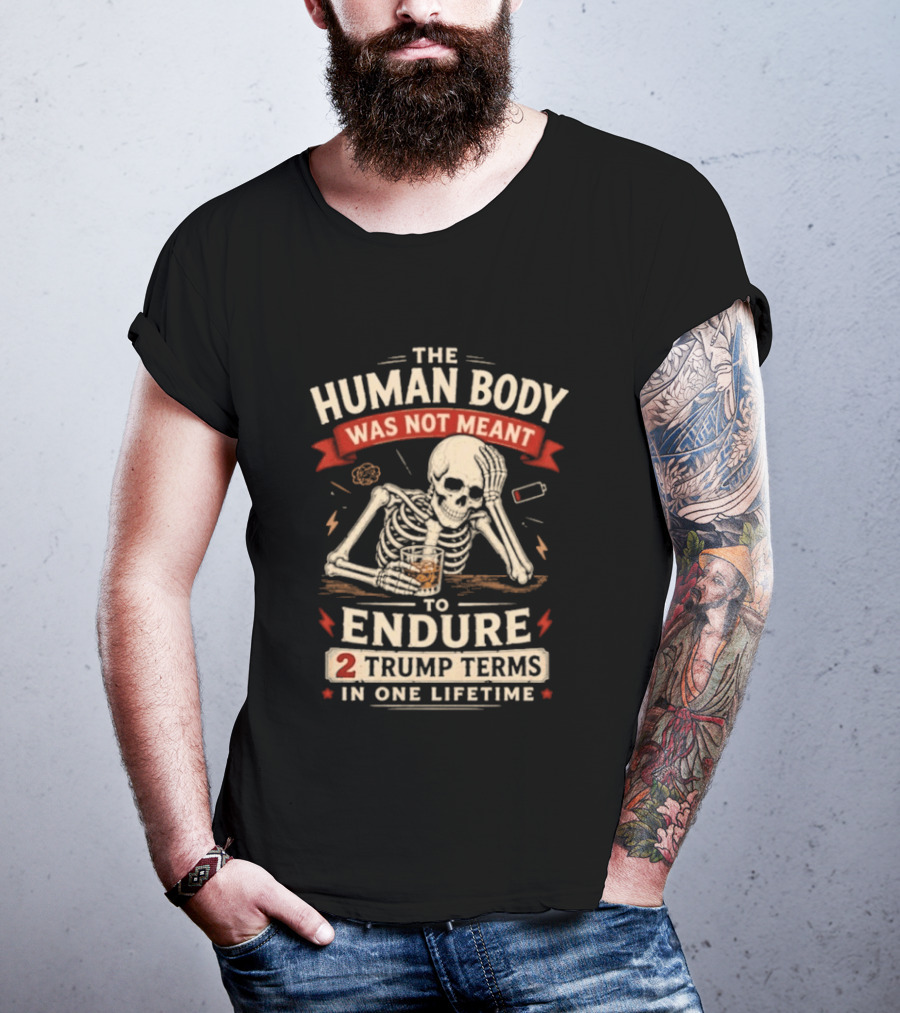 The Human Body Was Not Meant To Endure 2 Trump Terms In One Lifetime Skeleton T-Shirt