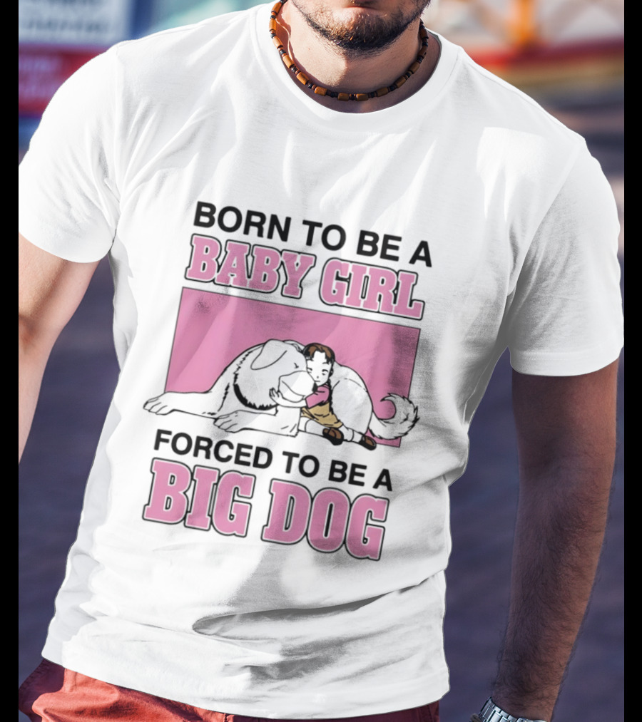 Born To Be A Baby Girl Forced To Be A Big Dog With Puppy And Dog Hugging On Pink T-Shirt