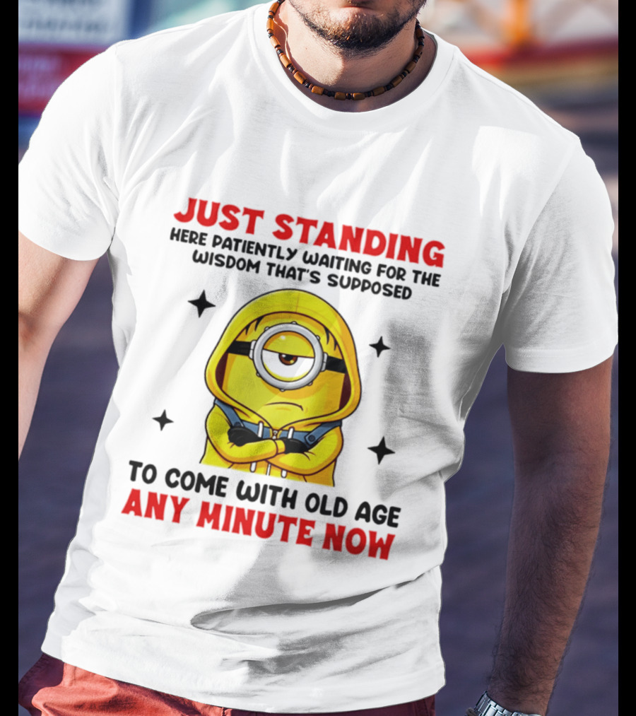 Just Standing Here Patiently Waiting For The Wisdom That's Supposed To Come With Old Age Any Minute Now Minion T-Shirt