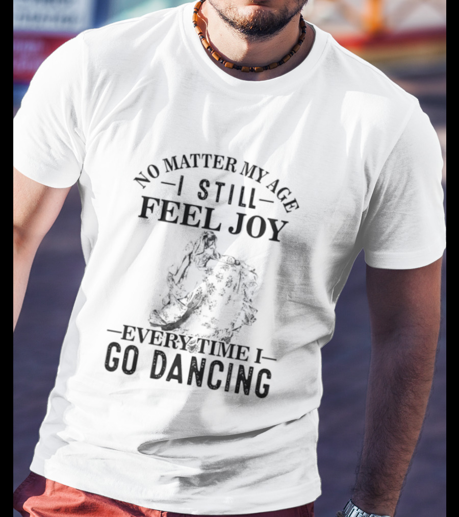 No Matter My Age I Still Feel Joy Every Time I Go Dancing T-Shirt