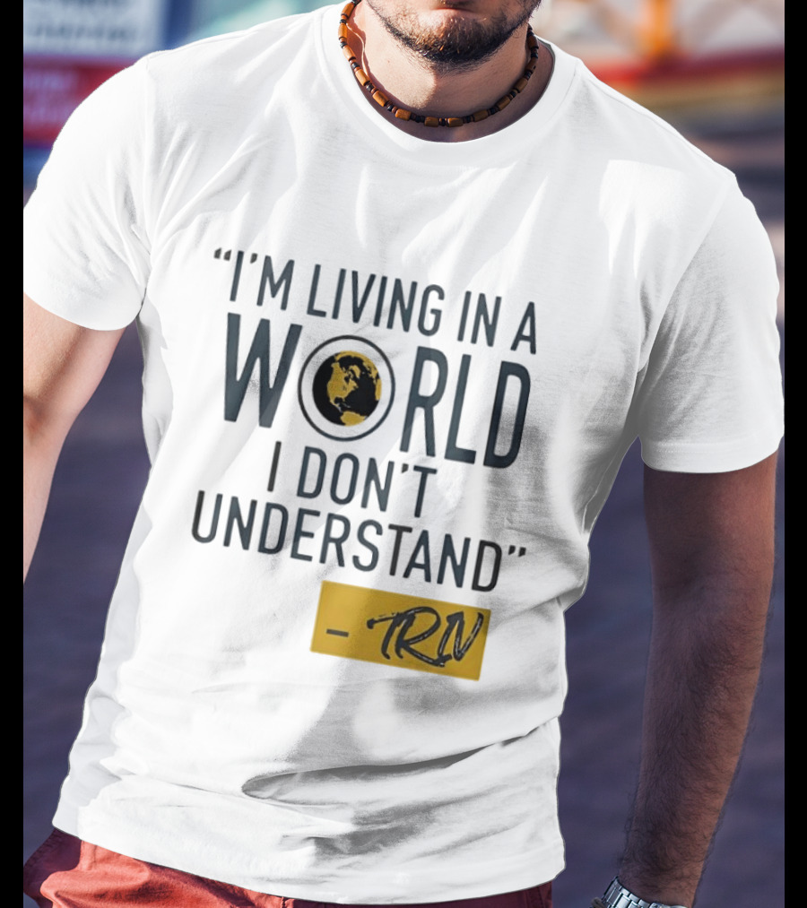 I'm Living In A World I Don't Understand TRN Quote By Mike Trivisonno T-Shirt