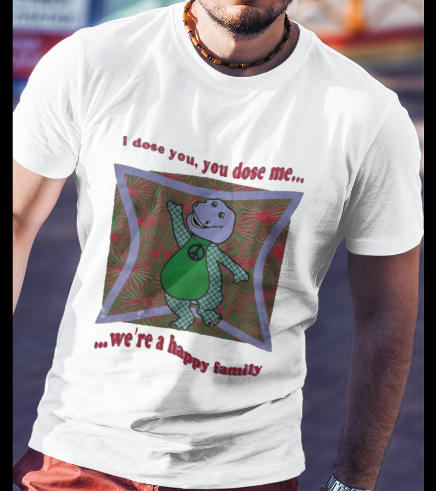 Barney I Dose You You Dose Me Psychedelic Hippie Peace We're A Happy Family T-Shirt