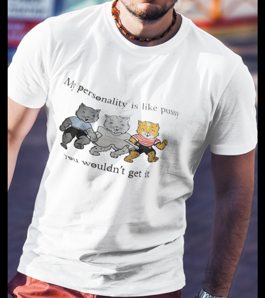 My Personality Is Like Pussy You Wouldn't Get It Cats Trio T-Shirt