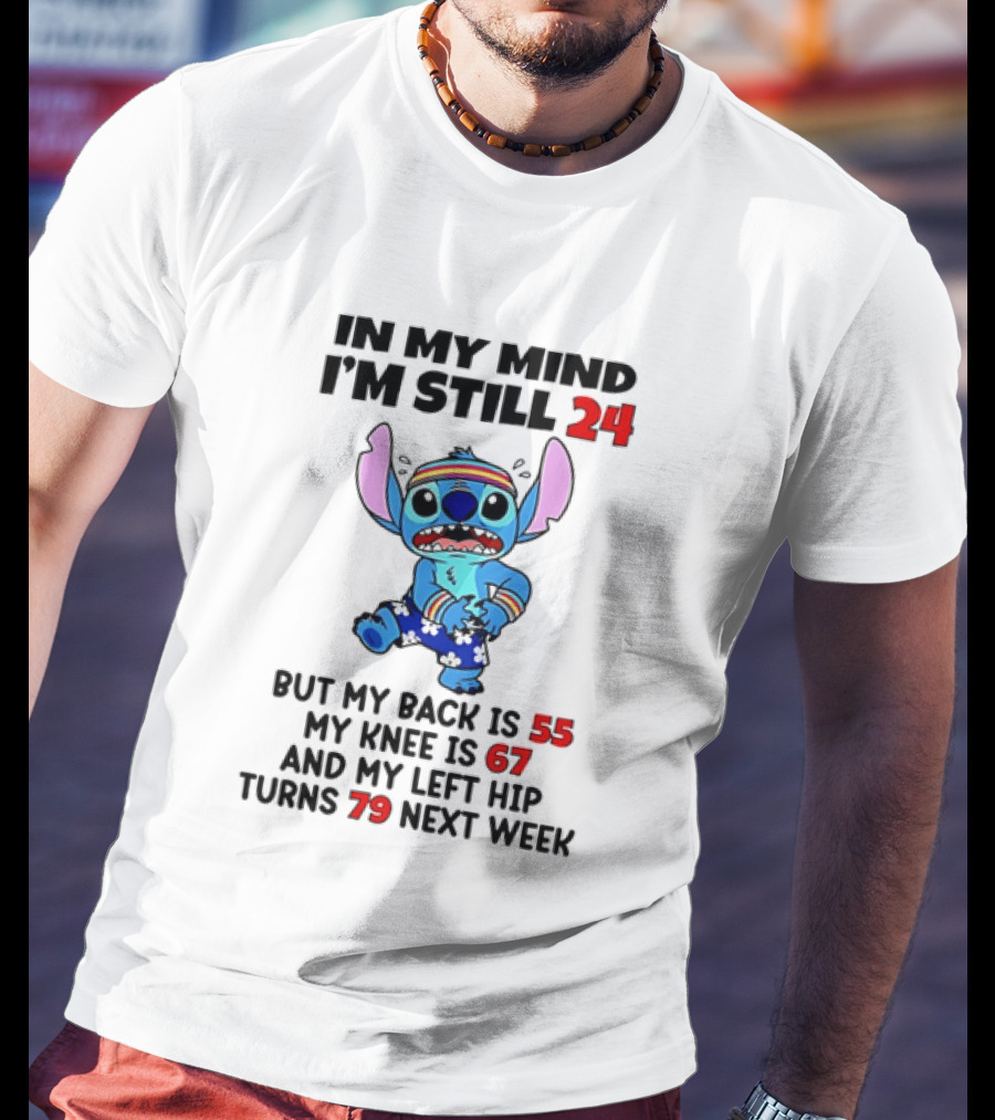 In My Mind I'm Still 24 But My Back Is 55 My Knee Is 67 And My Left Hip Turns 79 Stitch T-Shirt