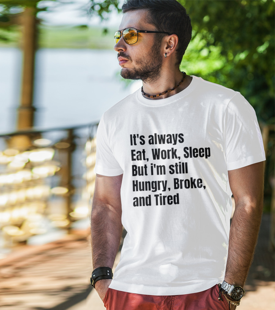 It's Always Eat Work Sleep But I'm Still Hungry Broke Tired T-Shirt