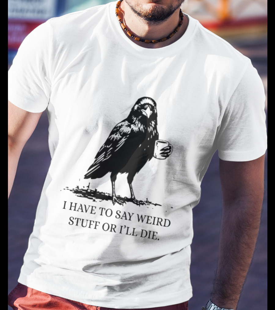 Crow Coffee I Have To Say Weird Stuff Or I'll Die T-Shirt