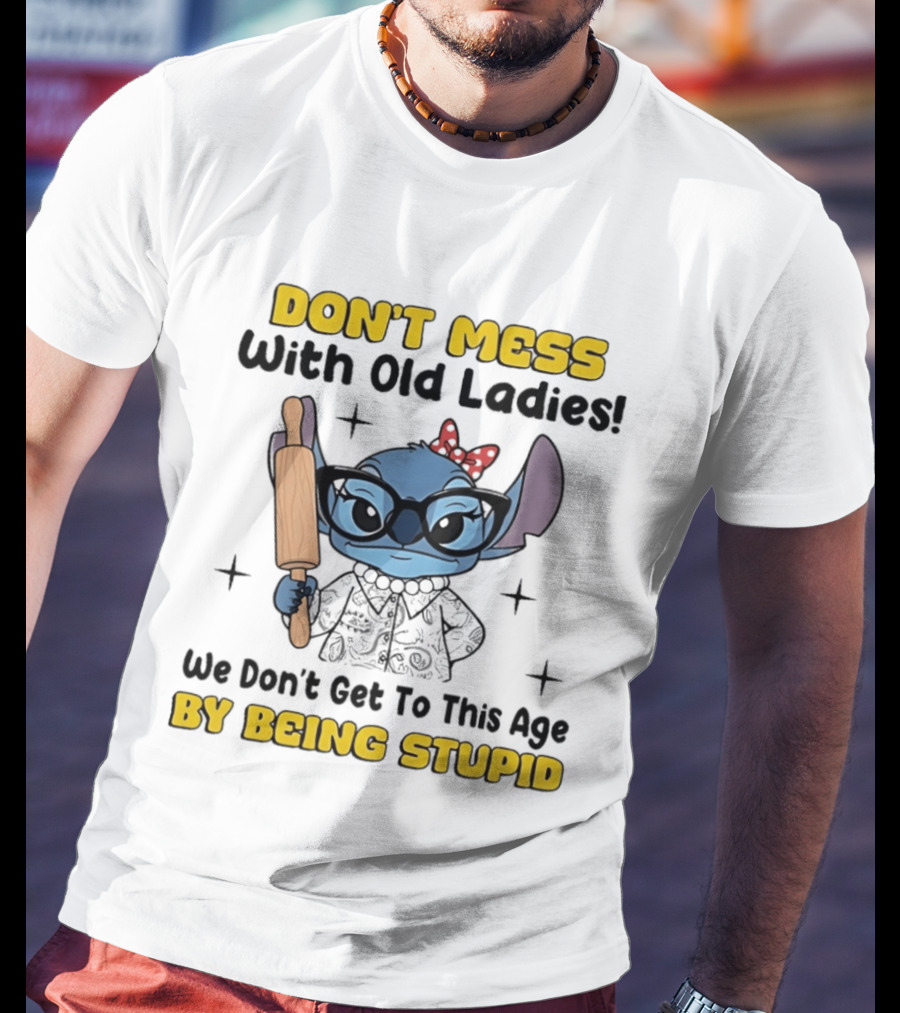 DON'T MESS With Old Ladies Stitch We Don't Get To This Age By Being Stupid T-Shirt