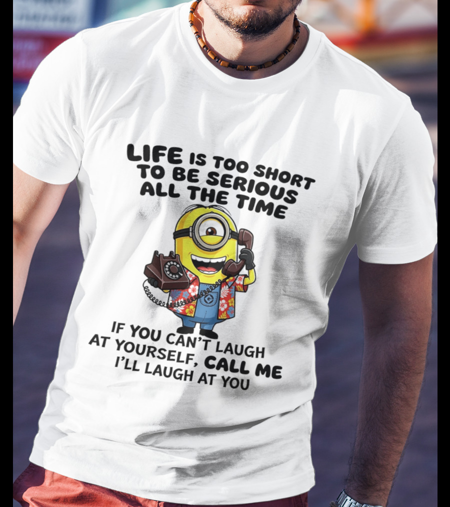 Life Is Too Short To Be Serious Minion If You Can't Laugh At Yourself Call Me I'll Laugh At You T-Shirt