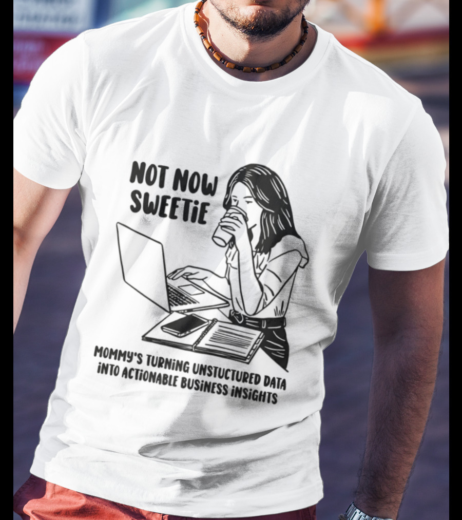Not Now Sweetie Mommy's Turning Unstructured Data Into Actionable Business Insights Coffee And Laptop T-Shirt