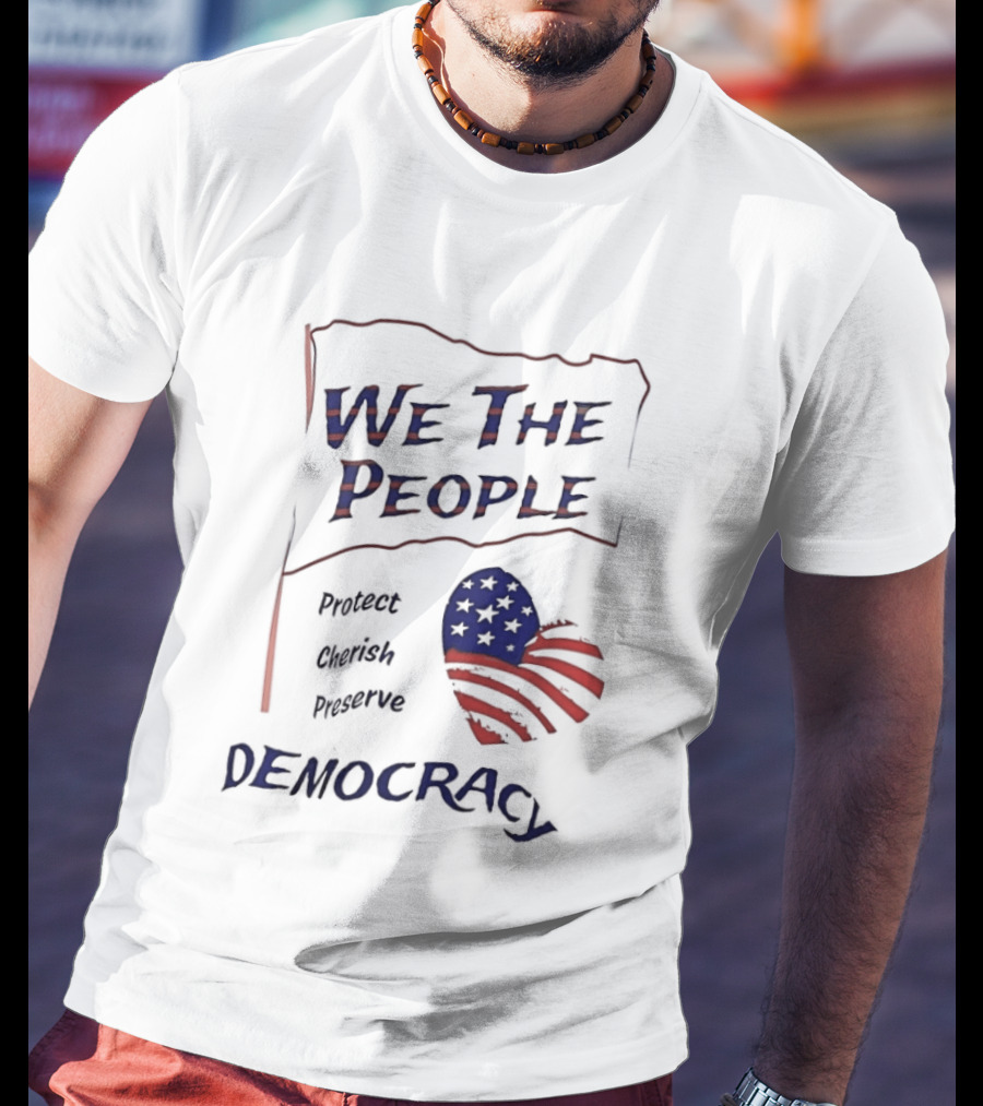 We The People Democracy American Flag Protect Cherish Preserve T-Shirt