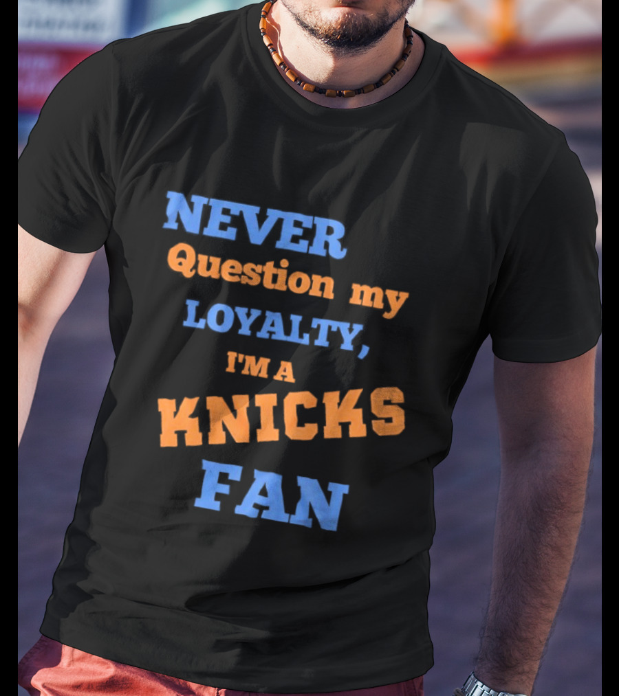 Never Question My Loyalty I'm A Knicks Fan T-Shirt