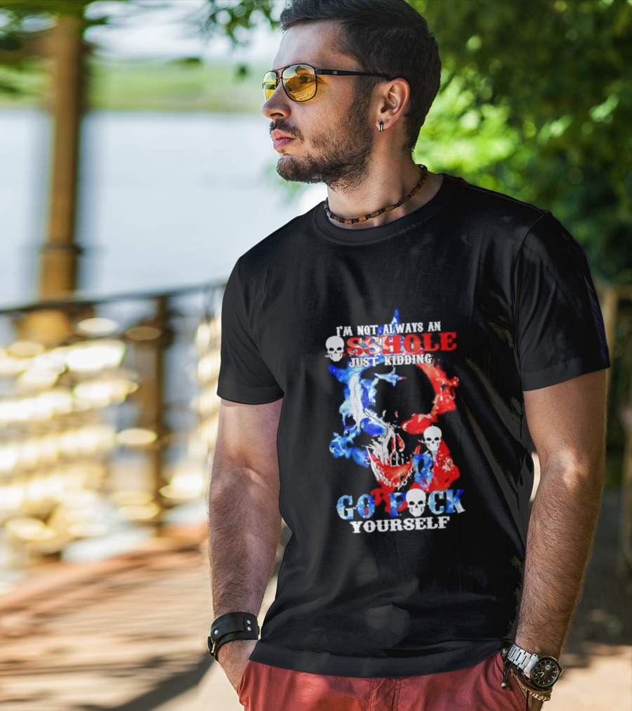 I'm Not Always An Asshole Just Kidding Go Fuck Yourself Skull T-Shirt