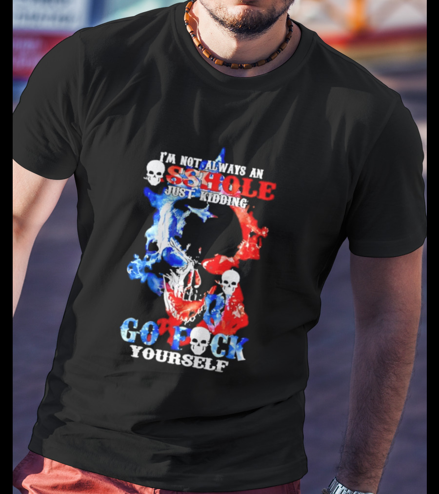I'm Not Always An Asshole Just Kidding Go Fuck Yourself Skull T-Shirt