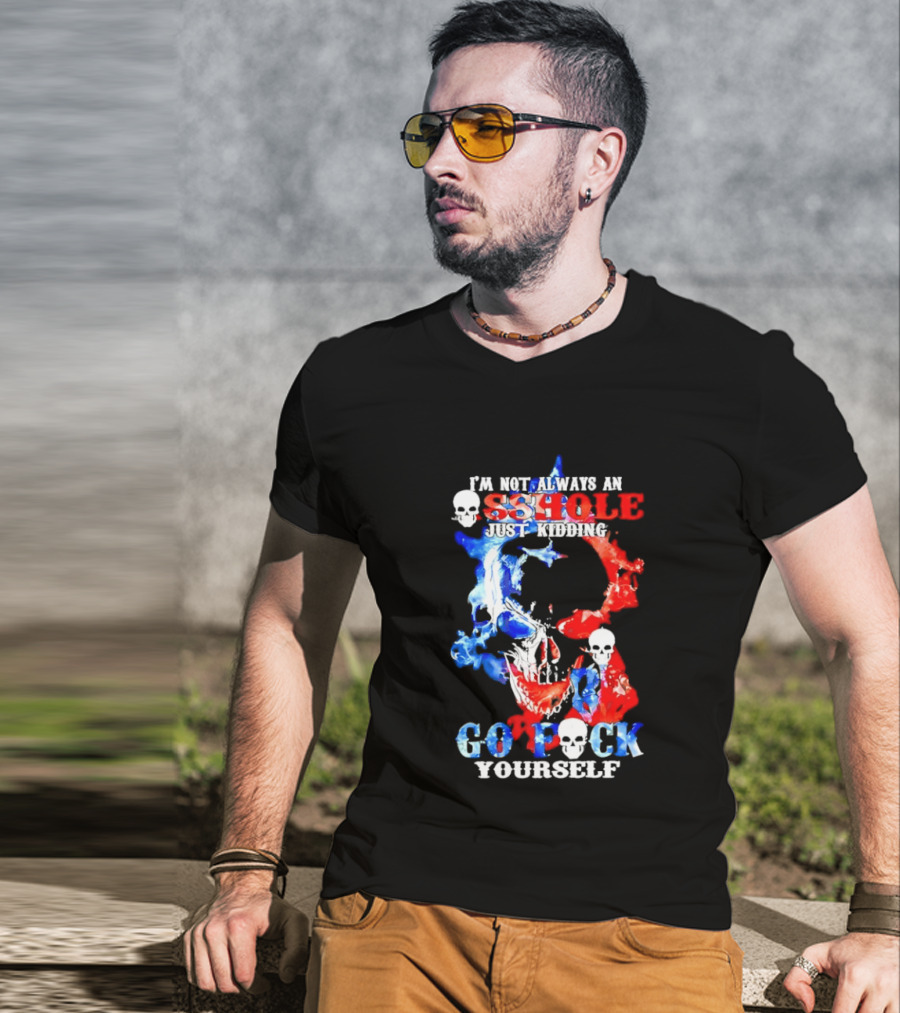 I'm Not Always An Asshole Just Kidding Go Fuck Yourself Skull T-Shirt