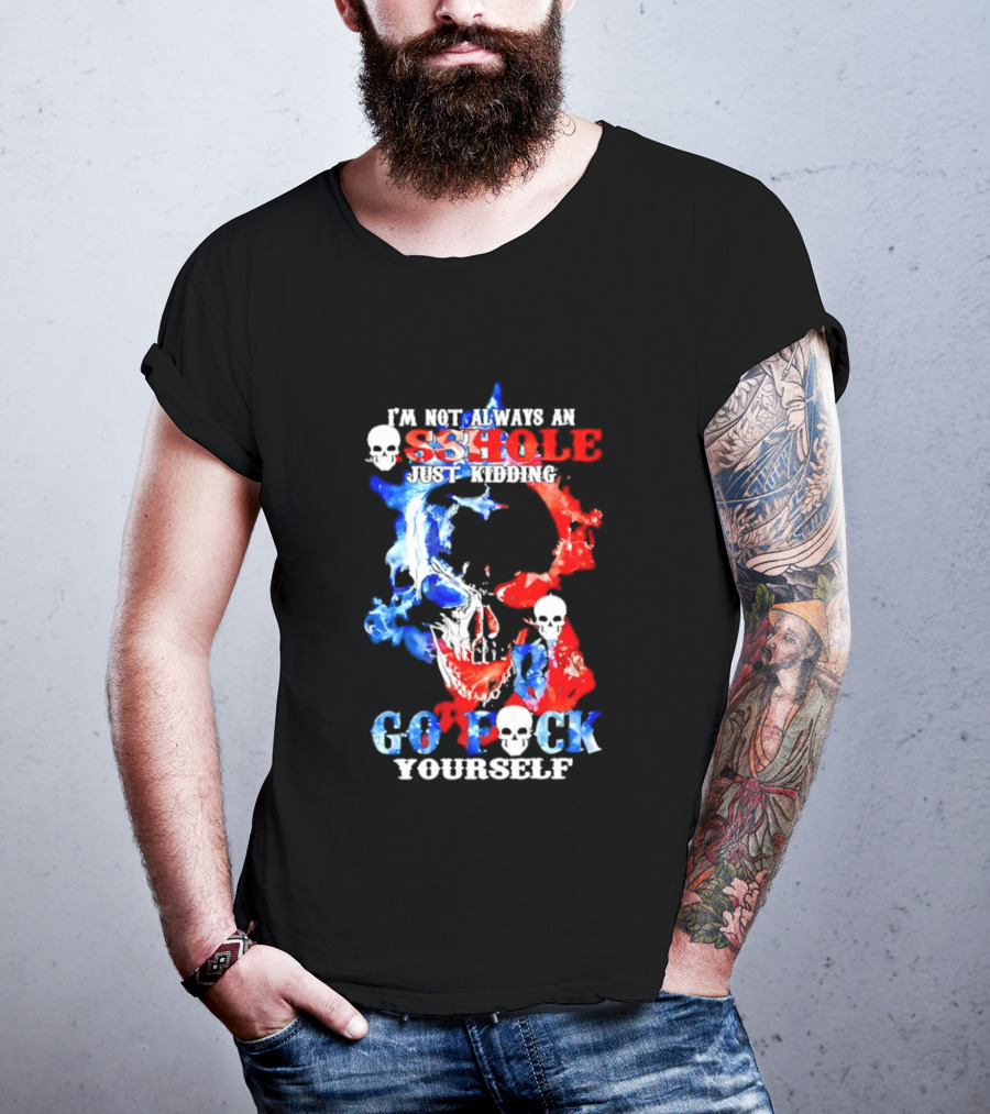 I'm Not Always An Asshole Just Kidding Go Fuck Yourself Skull T-Shirt
