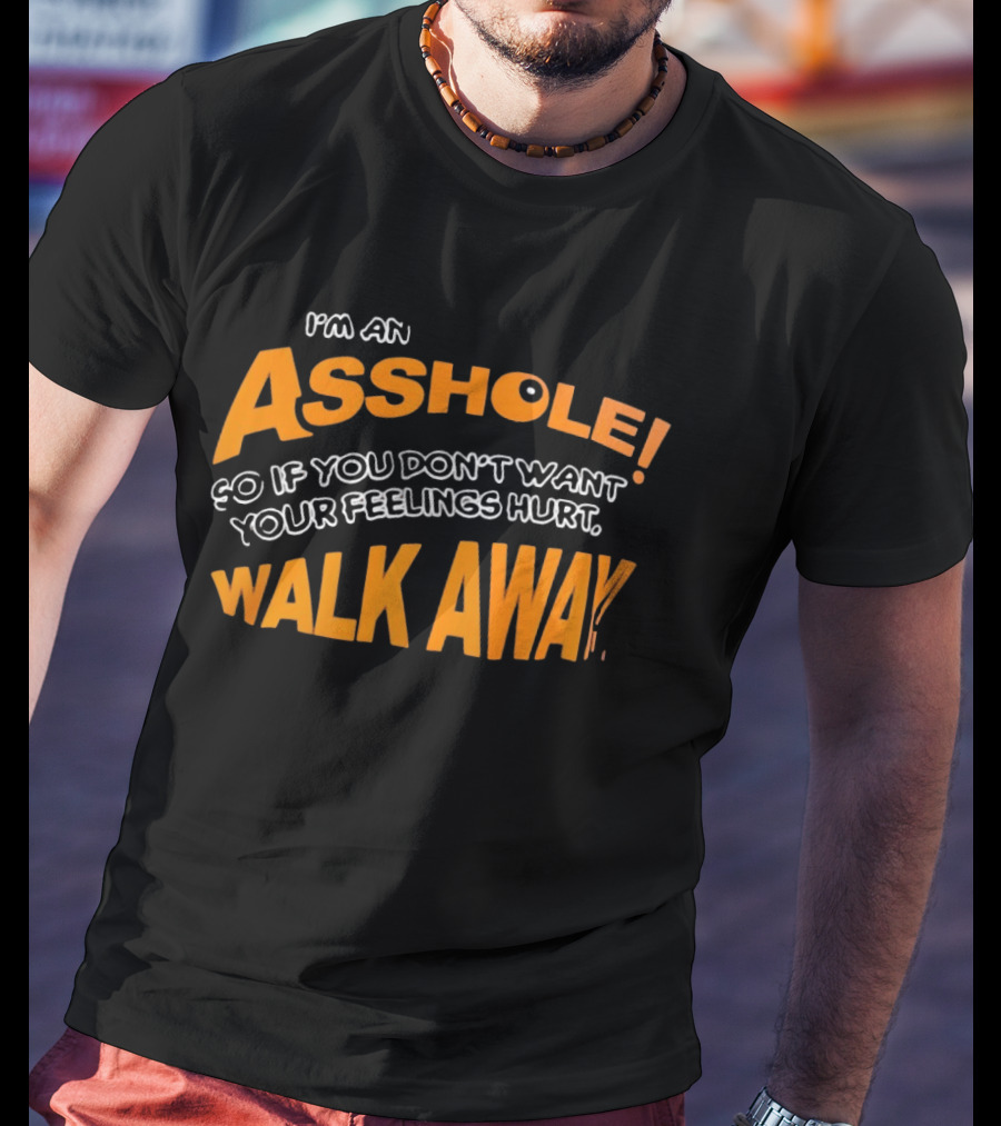 I'm An Asshole So If You Don't Want Your Feelings Hurt Walk Away T-Shirt