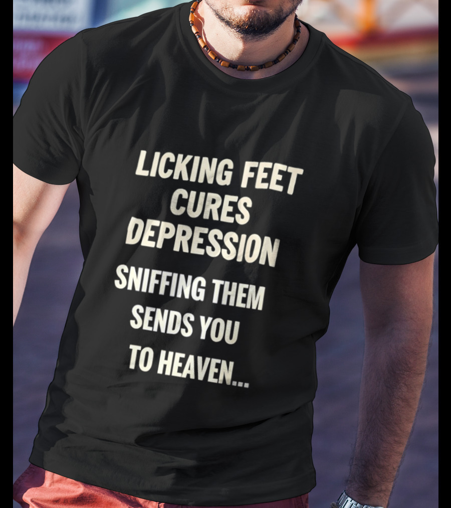 Licking Feet Cures Depression Sniffing Them Sends You To Heaven T-Shirt