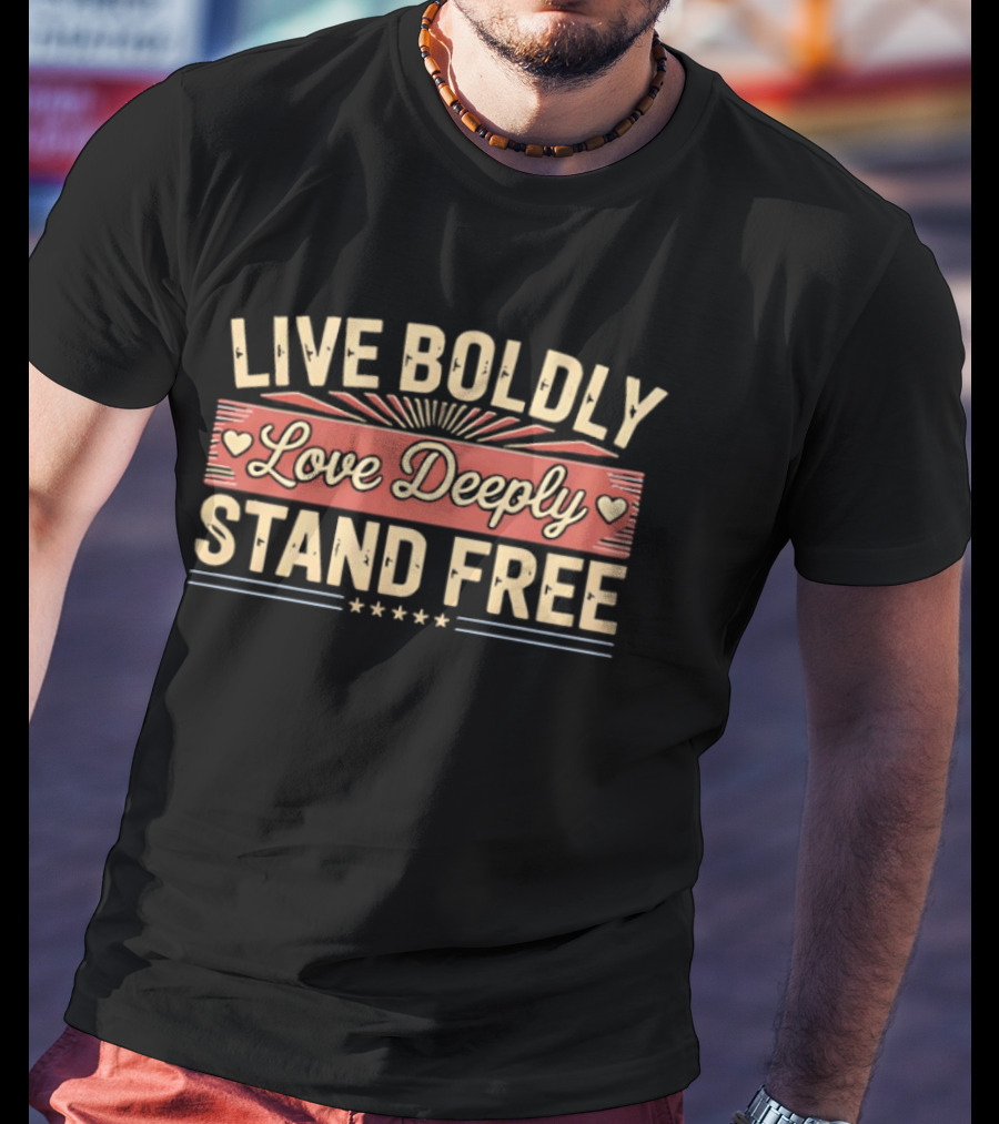 Live Boldly Love Deeply Stand Free Stars And Hearts Motivational T-Shirt