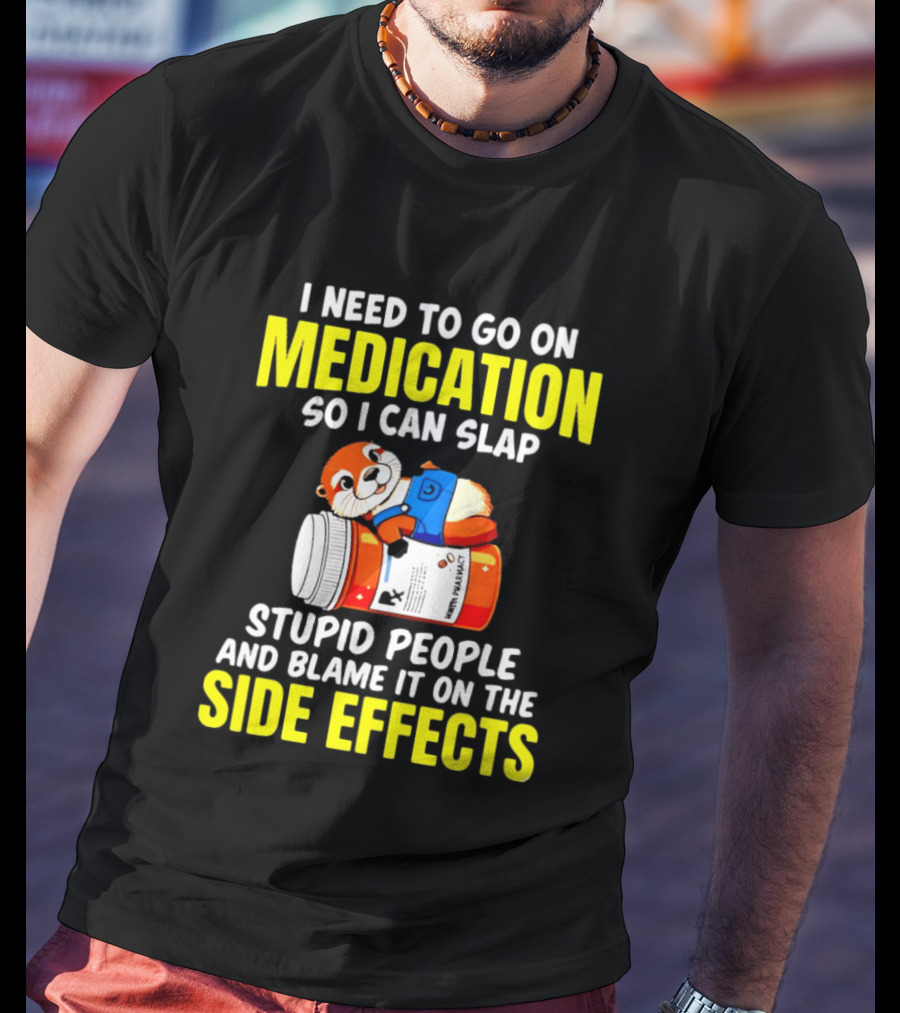 I Need To Go On Medication So I Can Slap Stupid People And Blame It On The Side Effects Prescription Bottle Animal T-Shirt