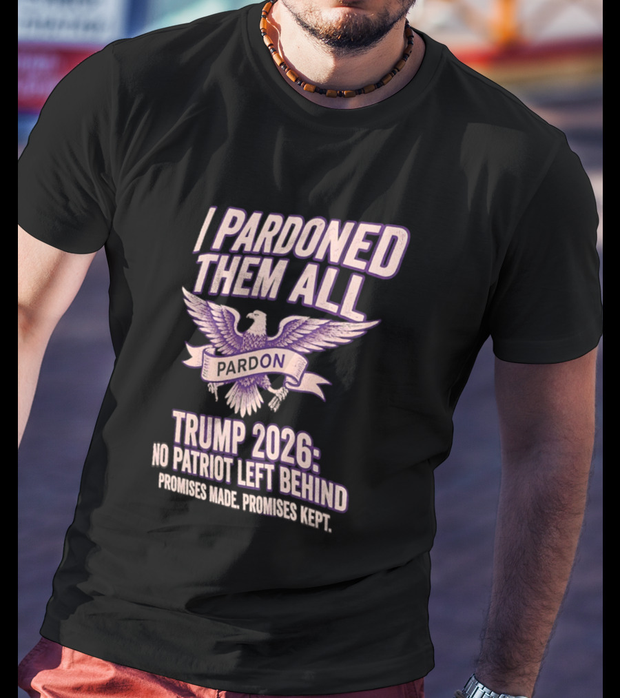 I Pardoned Them All Eagle Emblem Trump 2026 No Patriot Left Behind T-Shirt