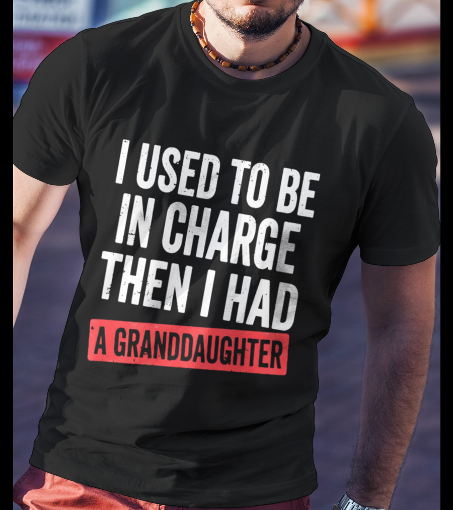 I Used To Be In Charge Then I Had A Granddaughter T-Shirt
